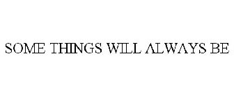 SOME THINGS WILL ALWAYS BE