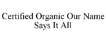 CERTIFIED ORGANIC OUR NAME SAYS IT ALL