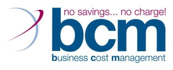 NO SAVINGS... NO CHARGE! BCM BUSINESS COST MANAGEMENT