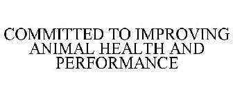 COMMITTED TO IMPROVING ANIMAL HEALTH AND PERFORMANCE 