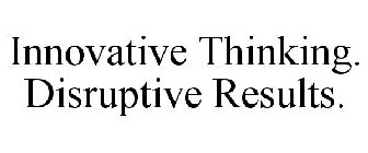INNOVATIVE THINKING. DISRUPTIVE RESULTS.