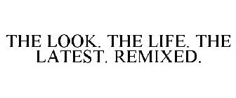 THE LOOK. THE LIFE. THE LATEST. REMIXED.