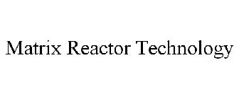 MATRIX REACTOR TECHNOLOGY