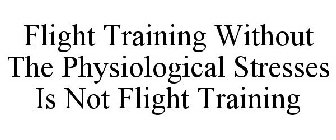 FLIGHT TRAINING WITHOUT THE PHYSIOLOGICAL STRESSES IS NOT FLIGHT TRAINING