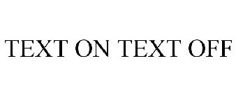 TEXT ON TEXT OFF