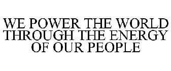 WE POWER THE WORLD THROUGH THE ENERGY OF OUR PEOPLE