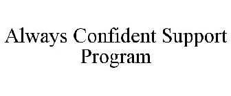 ALWAYS CONFIDENT SUPPORT PROGRAM