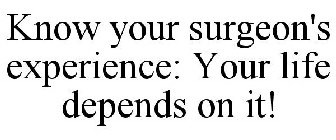 KNOW YOUR SURGEON'S EXPERIENCE: YOUR LIFE DEPENDS ON IT!