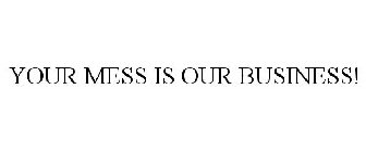 YOUR MESS IS OUR BUSINESS!