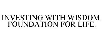 INVESTING WITH WISDOM. FOUNDATION FOR LIFE.