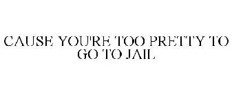 CAUSE YOU'RE TOO PRETTY TO GO TO JAIL