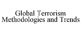 GLOBAL TERRORISM METHODOLOGIES AND TRENDS