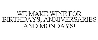 WE MAKE WINE FOR BIRTHDAYS, ANNIVERSARIES AND MONDAYS!