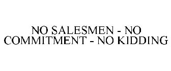 NO SALESMEN - NO COMMITMENT - NO KIDDING