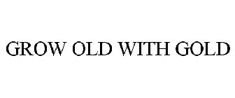 GROW OLD WITH GOLD