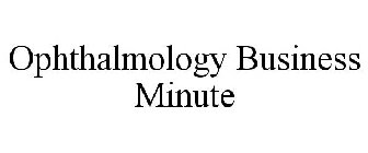 OPHTHALMOLOGY BUSINESS MINUTE