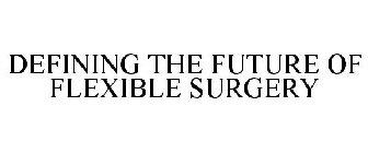 DEFINING THE FUTURE OF FLEXIBLE SURGERY
