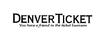 DENVERTICKET YOU HAVE A FRIEND IN THE TICKET BUSINESS
