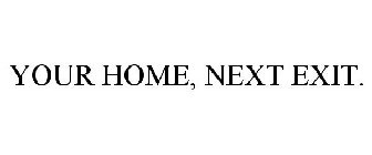 YOUR HOME, NEXT EXIT