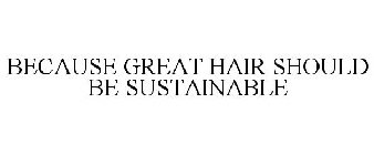 BECAUSE GREAT HAIR SHOULD BE SUSTAINABLE
