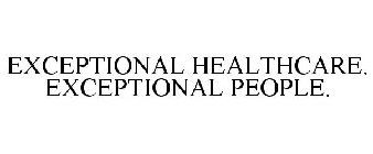EXCEPTIONAL HEALTHCARE. EXCEPTIONAL PEOPLE.