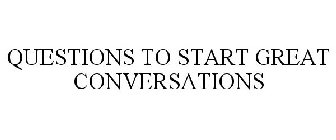 QUESTIONS TO START GREAT CONVERSATIONS