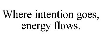 WHERE INTENTION GOES, ENERGY FLOWS.