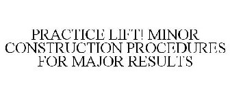PRACTICE LIFT! MINOR CONSTRUCTION PROCEDURES FOR MAJOR RESULTS