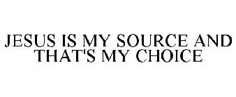 JESUS IS MY SOURCE AND THAT'S MY CHOICE