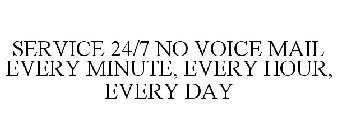 SERVICE 24/7 NO VOICE MAIL EVERY MINUTE, EVERY HOUR, EVERY DAY