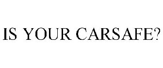 IS YOUR CARSAFE?