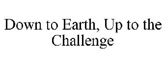 DOWN TO EARTH UP TO THE CHALLENGE
