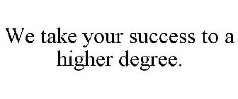 WE TAKE YOUR SUCCESS TO A HIGHER DEGREE.