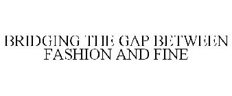 BRIDGING THE GAP BETWEEN FASHION AND FINE