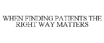 WHEN FINDING PATIENTS THE RIGHT WAY MATTERS