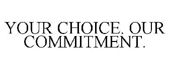 YOUR CHOICE. OUR COMMITMENT.