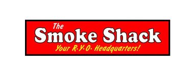 THE SMOKE SHACK YOUR R.Y.O. HEADQUARTERS!