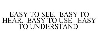 EASY TO SEE. EASY TO HEAR. EASY TO USE. EASY TO UNDERSTAND.