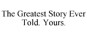 THE GREATEST STORY EVER TOLD. YOURS.