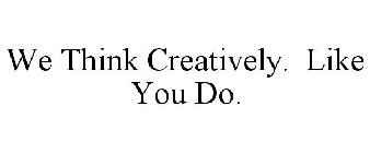 WE THINK CREATIVELY. LIKE YOU DO.