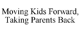 MOVING KIDS FORWARD, TAKING PARENTS BACK