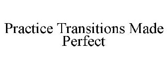 PRACTICE TRANSITIONS MADE PERFECT