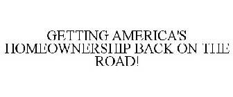 GETTING AMERICA'S HOMEOWNERSHIP BACK ON THE ROAD!
