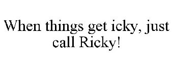 WHEN THINGS GET ICKY, JUST CALL RICKY!