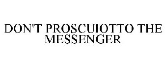 DON'T PROSCUIOTTO THE MESSENGER