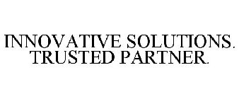 INNOVATIVE SOLUTIONS. TRUSTED PARTNER.