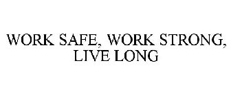 WORK SAFE, WORK STRONG, LIVE LONG