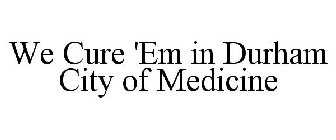 WE CURE 'EM IN DURHAM CITY OF MEDICINE