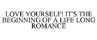 LOVE YOURSELF! IT'S THE BEGINNING OF A LIFE LONG ROMANCE