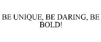 BE UNIQUE, BE DARING, BE BOLD!